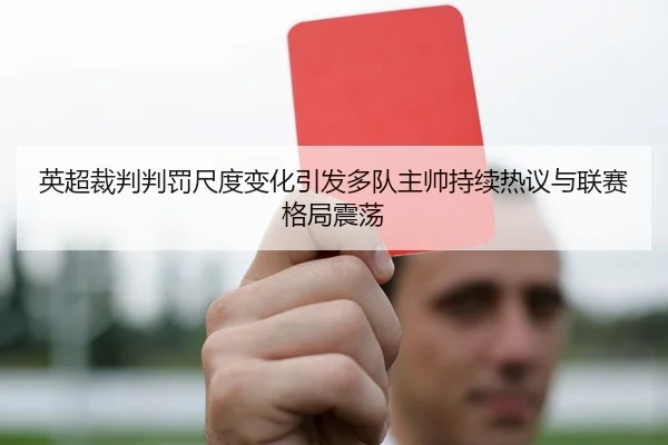 英超裁判判罚尺度变化引发多队主帅持续热议与联赛格局震荡