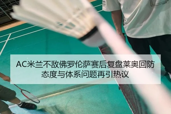 AC米兰不敌佛罗伦萨赛后复盘莱奥回防态度与体系问题再引热议